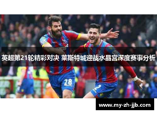 英超第21轮精彩对决 莱斯特城迎战水晶宫深度赛事分析