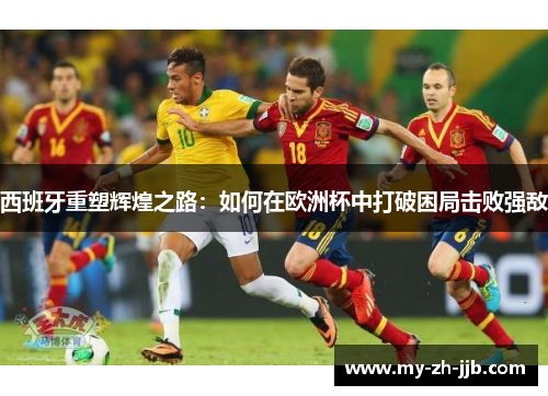 西班牙重塑辉煌之路：如何在欧洲杯中打破困局击败强敌