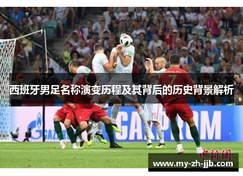 西班牙男足名称演变历程及其背后的历史背景解析