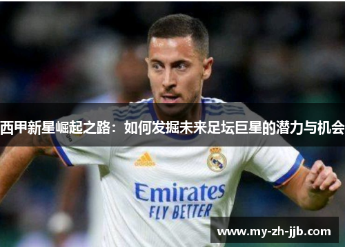 西甲新星崛起之路：如何发掘未来足坛巨星的潜力与机会
