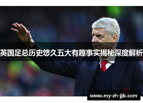 英国足总历史悠久五大有趣事实揭秘深度解析