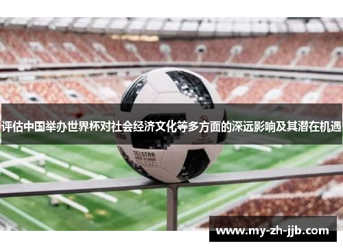 评估中国举办世界杯对社会经济文化等多方面的深远影响及其潜在机遇