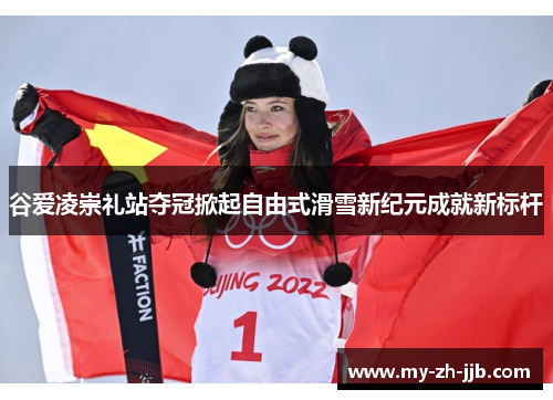 谷爱凌崇礼站夺冠掀起自由式滑雪新纪元成就新标杆