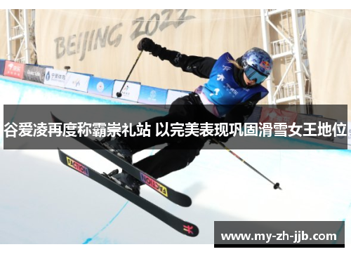 谷爱凌再度称霸崇礼站 以完美表现巩固滑雪女王地位