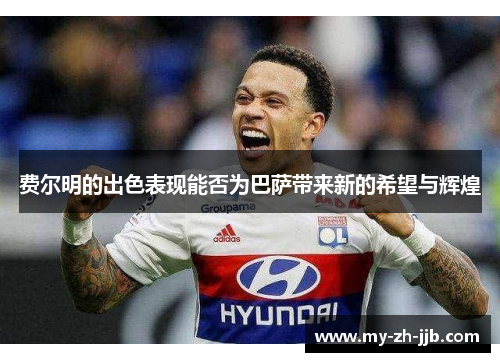 费尔明的出色表现能否为巴萨带来新的希望与辉煌