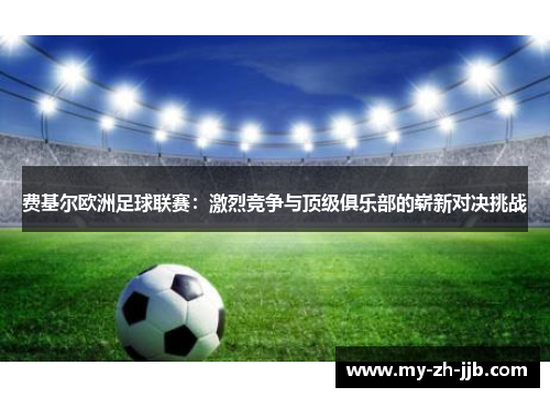 费基尔欧洲足球联赛：激烈竞争与顶级俱乐部的崭新对决挑战