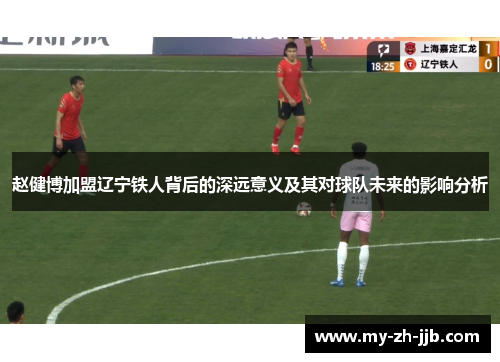 赵健博加盟辽宁铁人背后的深远意义及其对球队未来的影响分析