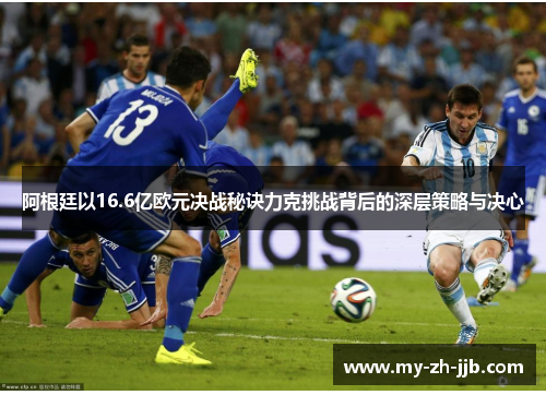 阿根廷以16.6亿欧元决战秘诀力克挑战背后的深层策略与决心