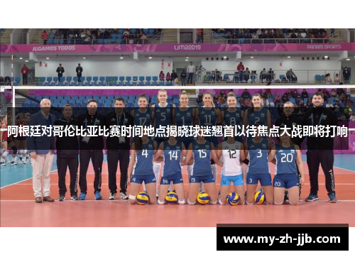 阿根廷对哥伦比亚比赛时间地点揭晓球迷翘首以待焦点大战即将打响