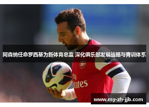 阿森纳任命罗西基为新体育总监 深化俱乐部发展战略与青训体系