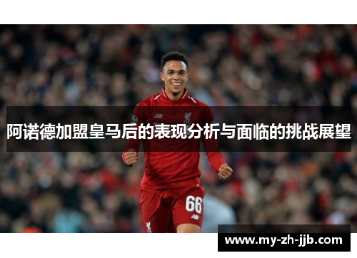 阿诺德加盟皇马后的表现分析与面临的挑战展望