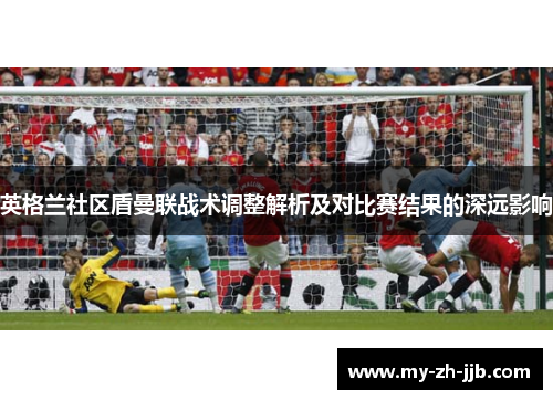 英格兰社区盾曼联战术调整解析及对比赛结果的深远影响