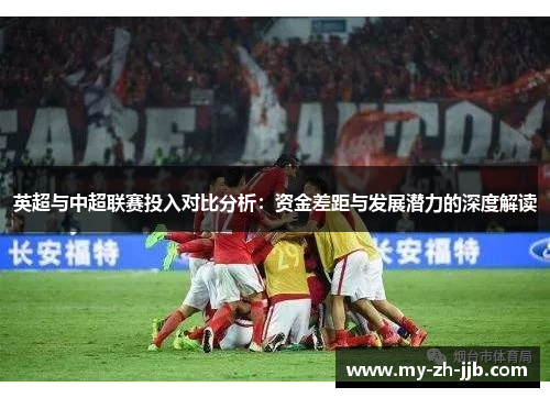 英超与中超联赛投入对比分析：资金差距与发展潜力的深度解读