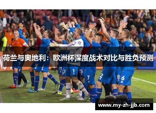 荷兰与奥地利：欧洲杯深度战术对比与胜负预测