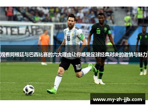 观看阿根廷与巴西比赛的六大理由让你感受足球经典对决的激情与魅力 观看阿根廷与巴西比赛的六大理由让你感受足球经典对决的激情与魅力