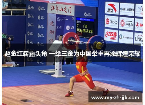 赵金红崭露头角 一举三金为中国举重再添辉煌荣耀 赵金红崭露头角 一举三金为中国举重再添辉煌荣耀