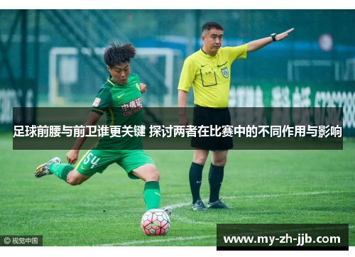 足球前腰与前卫谁更关键 探讨两者在比赛中的不同作用与影响 足球前腰与前卫谁更关键 探讨两者在比赛中的不同作用与影响