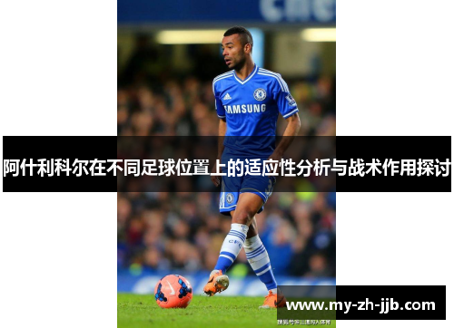 阿什利科尔在不同足球位置上的适应性分析与战术作用探讨 阿什利科尔在不同足球位置上的适应性分析与战术作用探讨