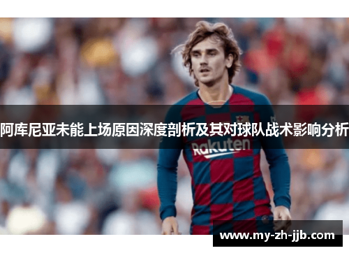 阿库尼亚未能上场原因深度剖析及其对球队战术影响分析
