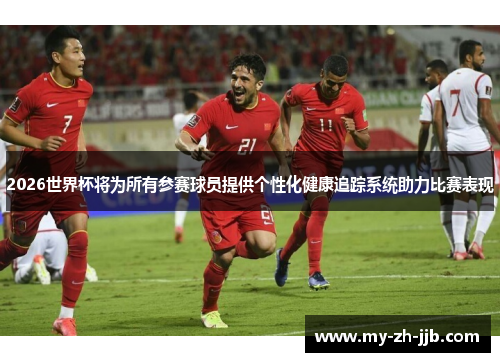 2026世界杯将为所有参赛球员提供个性化健康追踪系统助力比赛表现