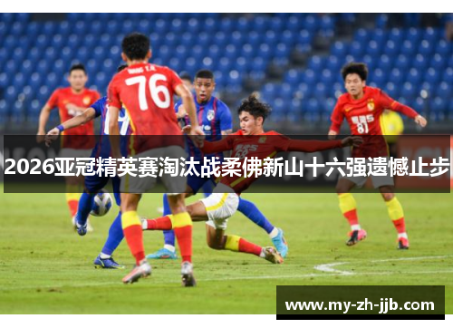 2026亚冠精英赛淘汰战柔佛新山十六强遗憾止步