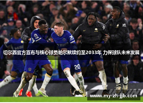 切尔西官方宣布与核心球员帕尔默续约至2033年 力保球队未来发展 切尔西官方宣布与核心球员帕尔默续约至2033年 力保球队未来发展