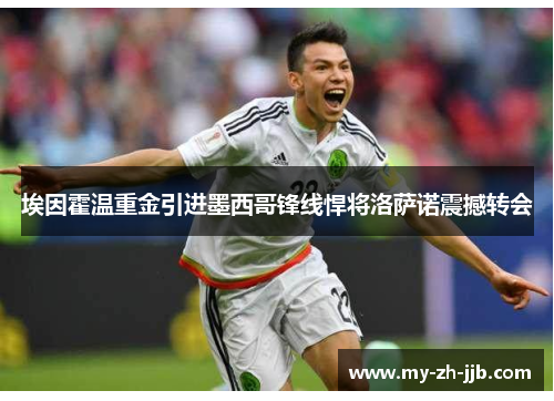 埃因霍温重金引进墨西哥锋线悍将洛萨诺震撼转会 埃因霍温重金引进墨西哥锋线悍将洛萨诺震撼转会