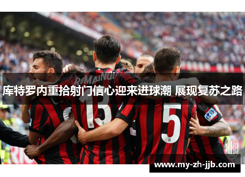 库特罗内重拾射门信心迎来进球潮 展现复苏之路