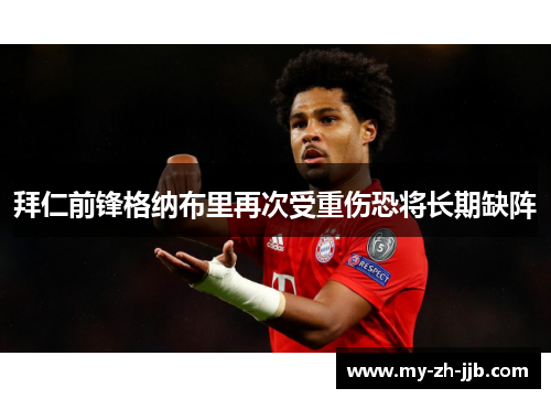 拜仁前锋格纳布里再次受重伤恐将长期缺阵 拜仁前锋格纳布里再次受重伤恐将长期缺阵