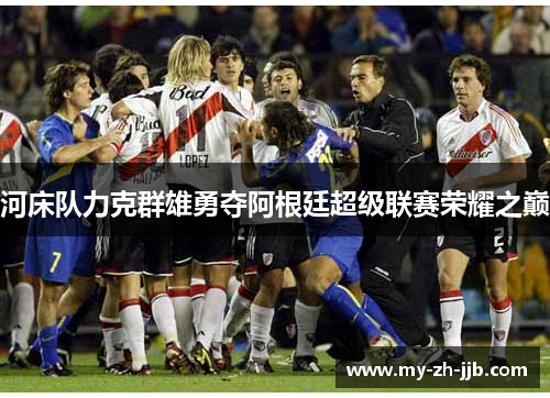 河床队力克群雄勇夺阿根廷超级联赛荣耀之巅