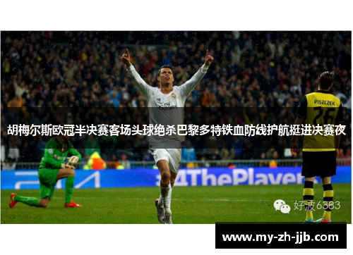 胡梅尔斯欧冠半决赛客场头球绝杀巴黎多特铁血防线护航挺进决赛夜