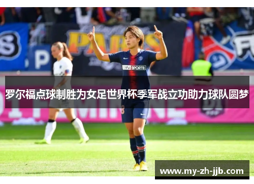 罗尔福点球制胜为女足世界杯季军战立功助力球队圆梦