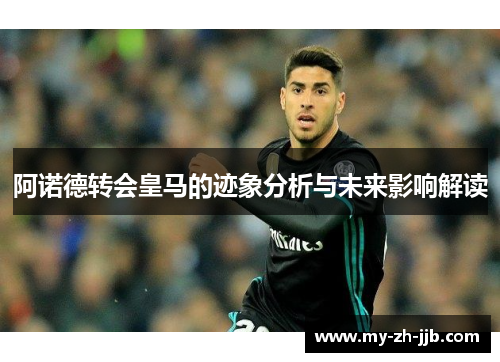 阿诺德转会皇马的迹象分析与未来影响解读