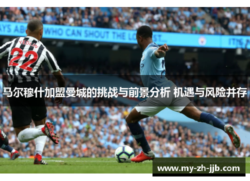 马尔穆什加盟曼城的挑战与前景分析 机遇与风险并存 马尔穆什加盟曼城的挑战与前景分析 机遇与风险并存