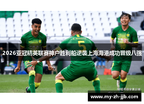 2026亚冠精英联赛神户胜利船逆袭上海海港成功晋级八强 2026亚冠精英联赛神户胜利船逆袭上海海港成功晋级八强