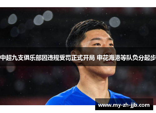 中超九支俱乐部因违规受罚正式开局 申花海港等队负分起步 中超九支俱乐部因违规受罚正式开局 申花海港等队负分起步