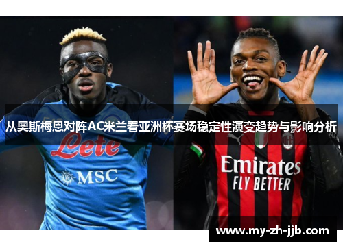 从奥斯梅恩对阵AC米兰看亚洲杯赛场稳定性演变趋势与影响分析 从奥斯梅恩对阵AC米兰看亚洲杯赛场稳定性演变趋势与影响分析