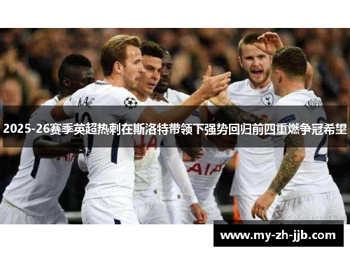 2025-26赛季英超热刺在斯洛特带领下强势回归前四重燃争冠希望 2025-26赛季英超热刺在斯洛特带领下强势回归前四重燃争冠希望