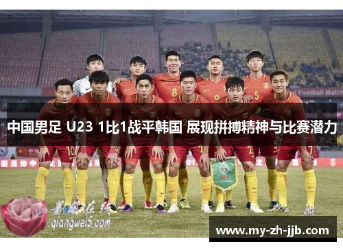 中国男足 U23 1比1战平韩国 展现拼搏精神与比赛潜力 中国男足 U23 1比1战平韩国 展现拼搏精神与比赛潜力
